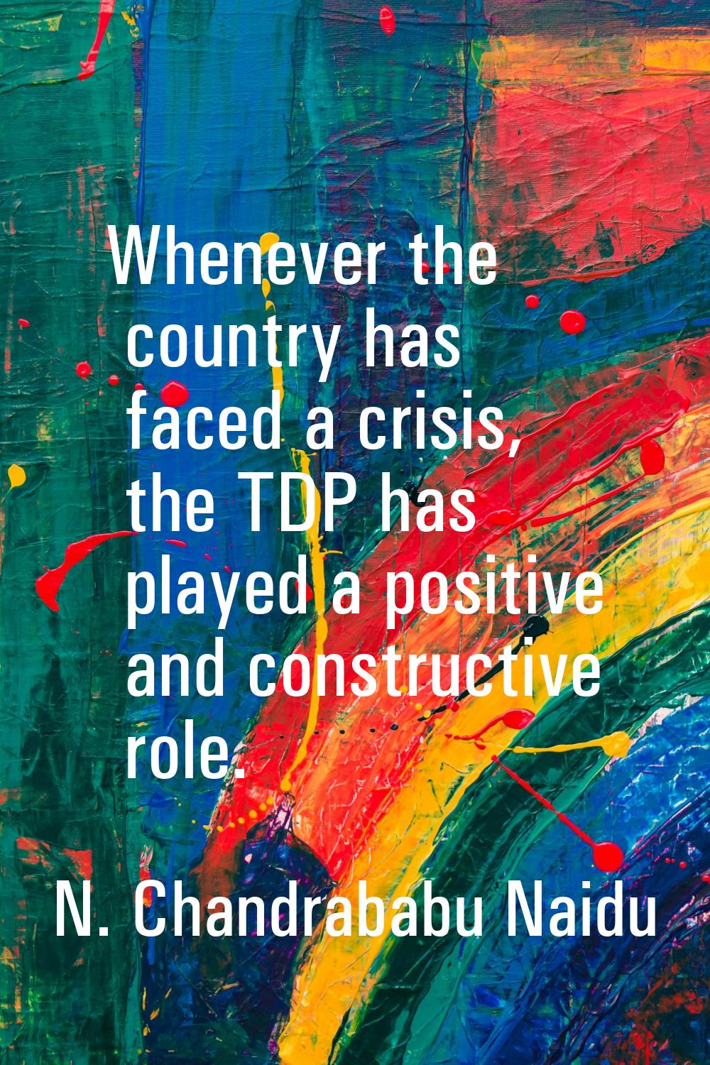 Whenever the country has faced a crisis, the TDP has played a positive and constructive role.