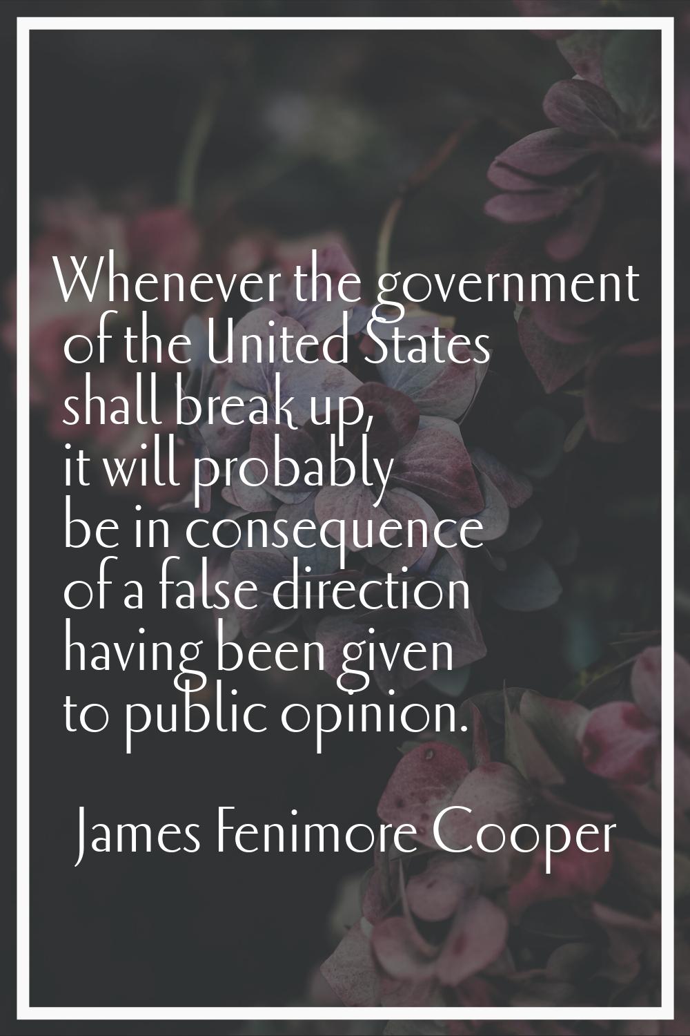 Whenever the government of the United States shall break up, it will probably be in consequence of 