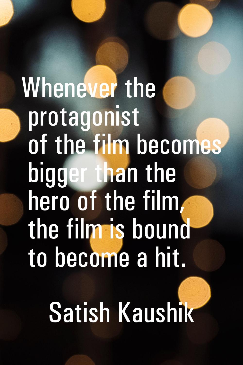 Whenever the protagonist of the film becomes bigger than the hero of the film, the film is bound to