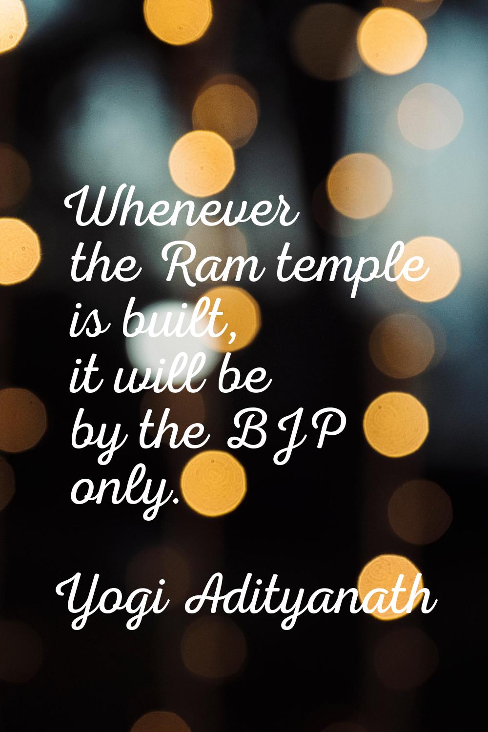 Whenever the Ram temple is built, it will be by the BJP only.