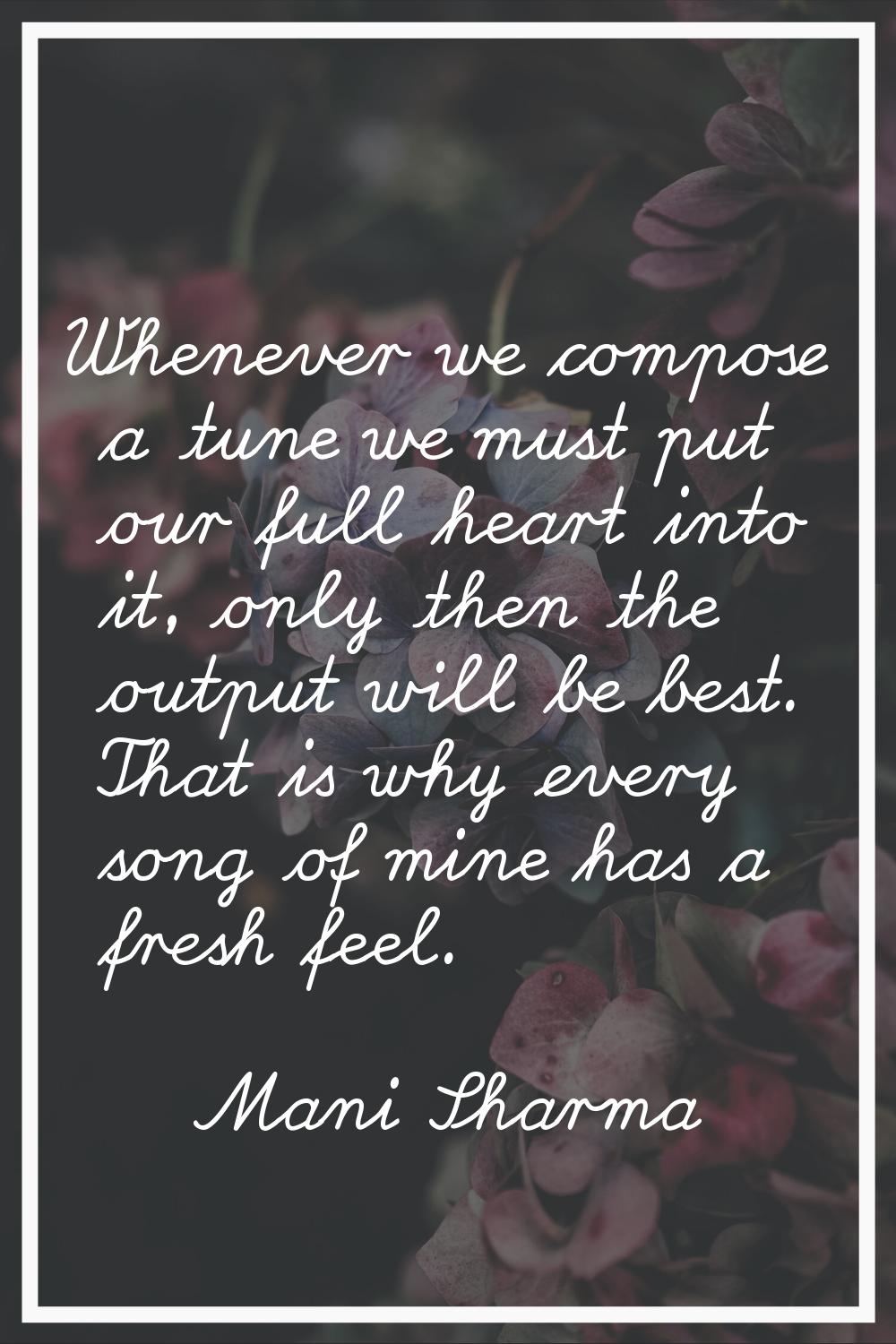 Whenever we compose a tune we must put our full heart into it, only then the output will be best. T