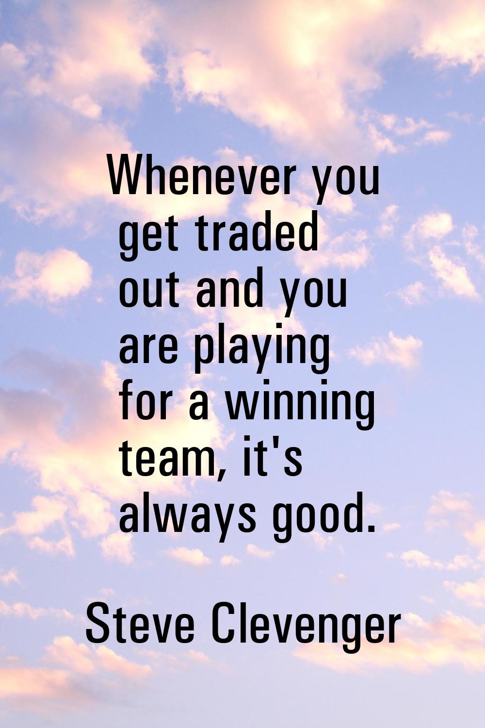 Whenever you get traded out and you are playing for a winning team, it's always good.