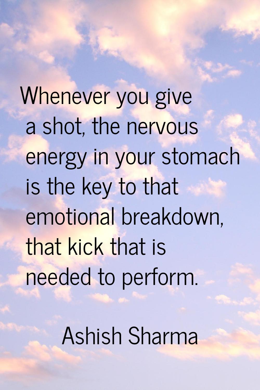 Whenever you give a shot, the nervous energy in your stomach is the key to that emotional breakdown