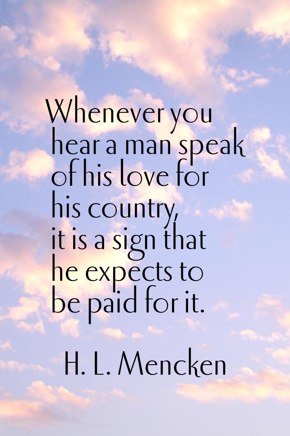 Whenever you hear a man speak of his love for his country, it is a sign that he expects to be paid 