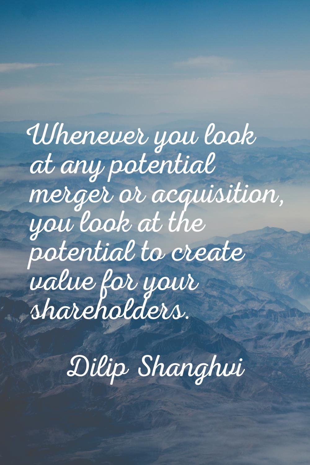Whenever you look at any potential merger or acquisition, you look at the potential to create value