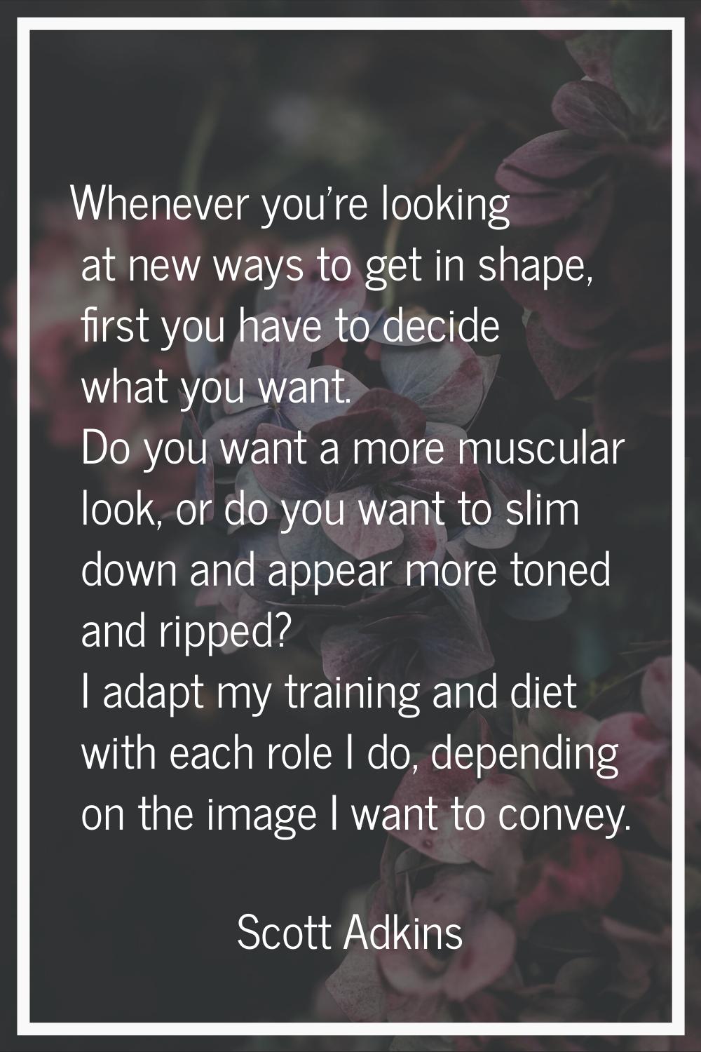 Whenever you're looking at new ways to get in shape, first you have to decide what you want. Do you
