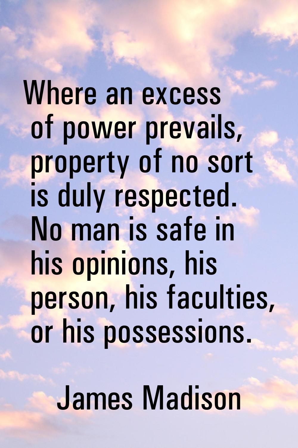 Where an excess of power prevails, property of no sort is duly respected. No man is safe in his opi