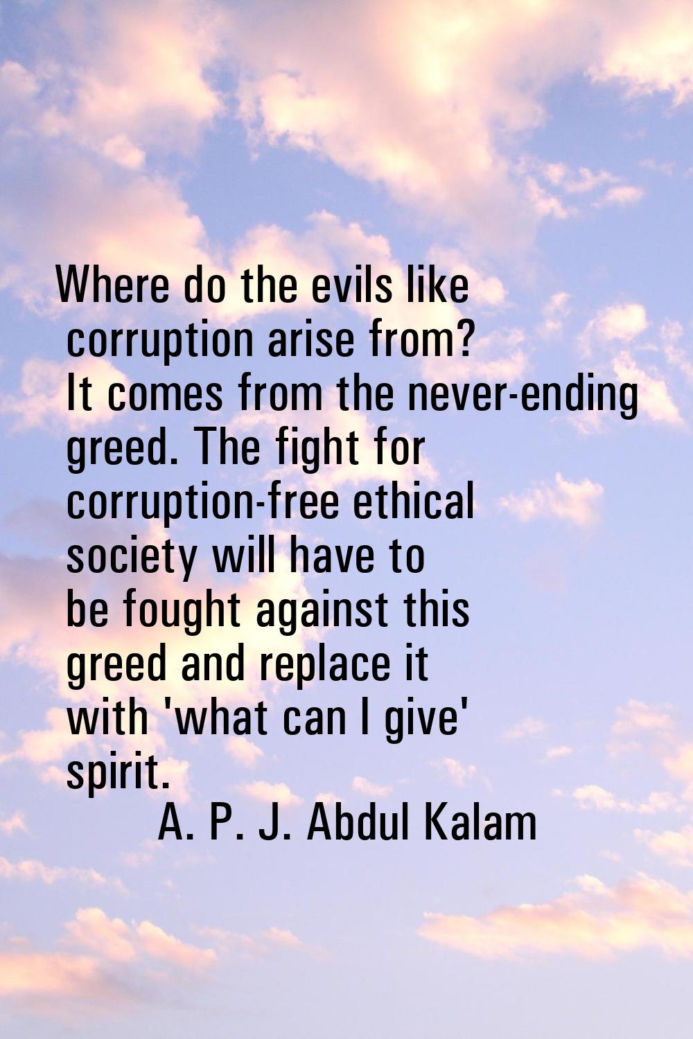 Where do the evils like corruption arise from? It comes from the never-ending greed. The fight for 