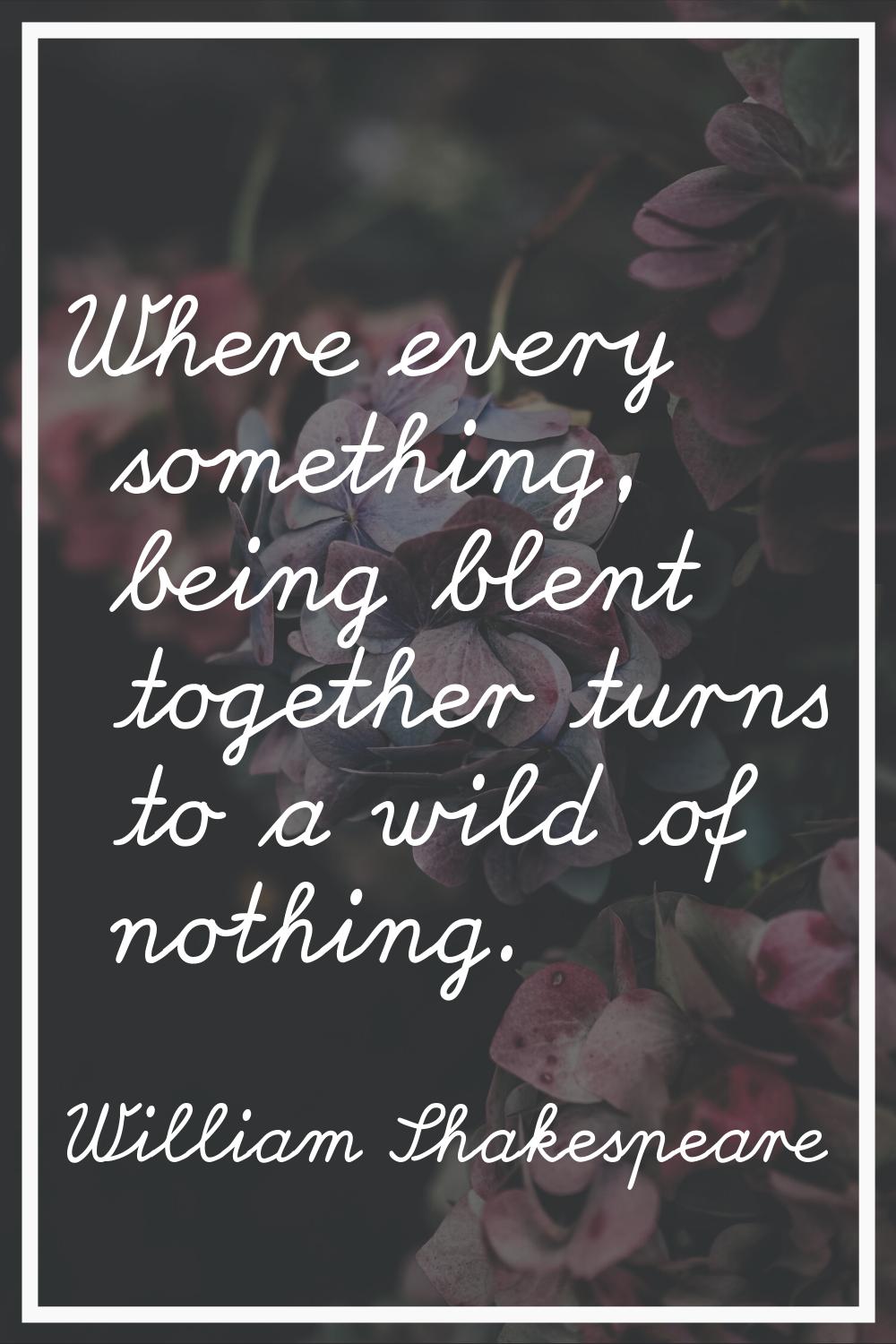 Where every something, being blent together turns to a wild of nothing.