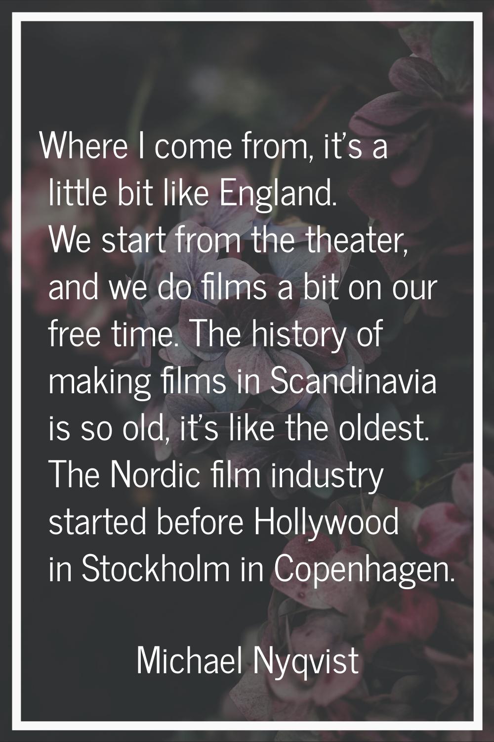 Where I come from, it's a little bit like England. We start from the theater, and we do films a bit