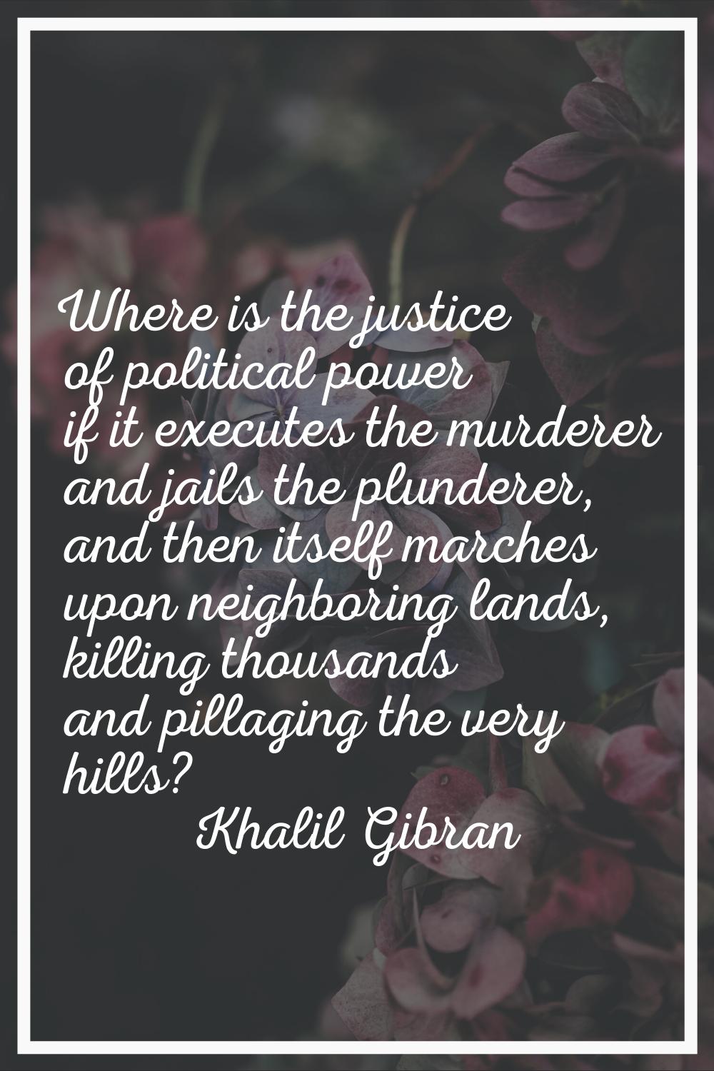 Where is the justice of political power if it executes the murderer and jails the plunderer, and th