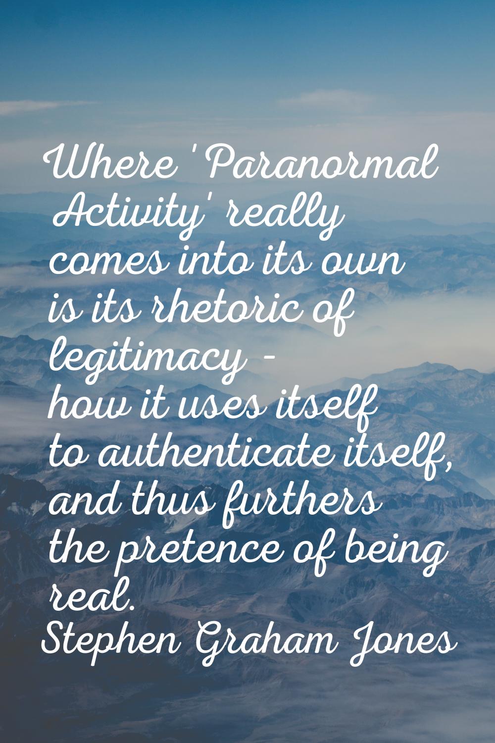 Where 'Paranormal Activity' really comes into its own is its rhetoric of legitimacy - how it uses i