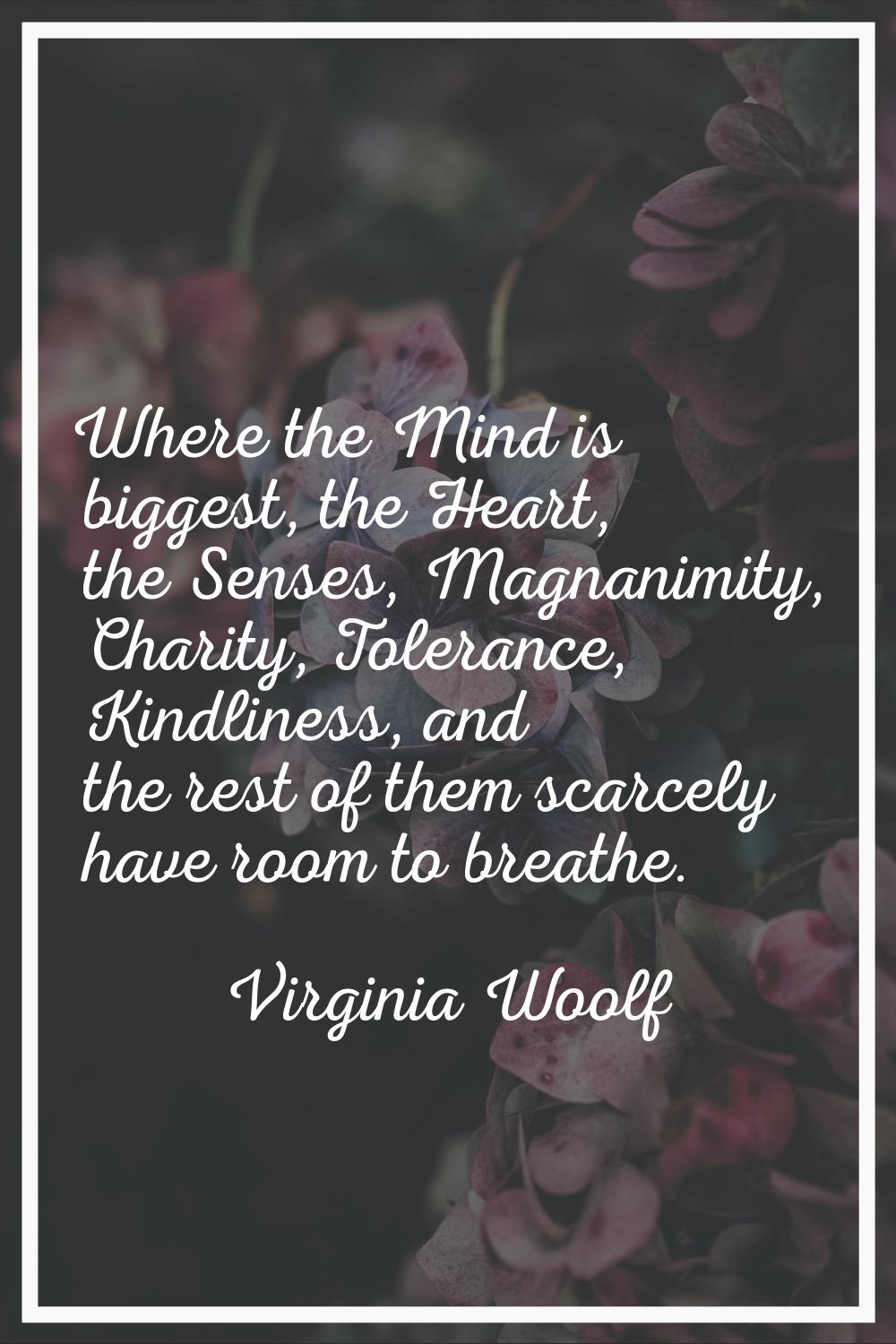 Where the Mind is biggest, the Heart, the Senses, Magnanimity, Charity, Tolerance, Kindliness, and 