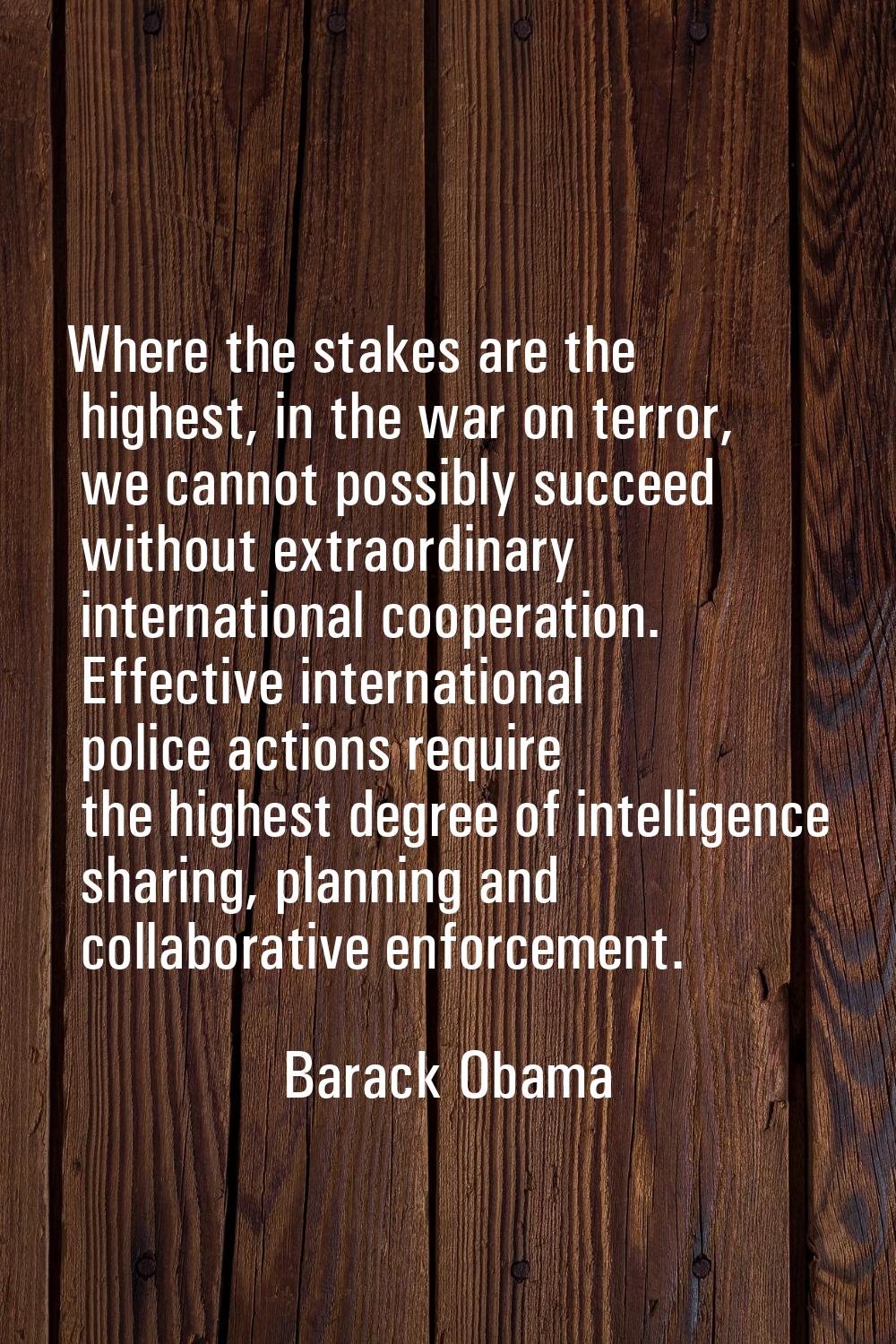 Where the stakes are the highest, in the war on terror, we cannot possibly succeed without extraord