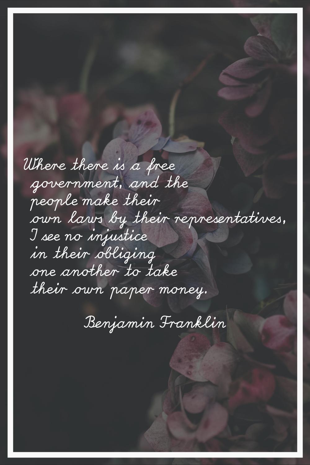 Where there is a free government, and the people make their own laws by their representatives, I se