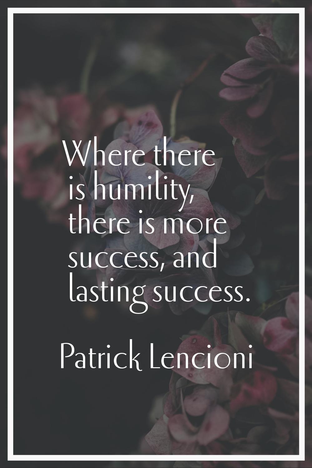 Where there is humility, there is more success, and lasting success.