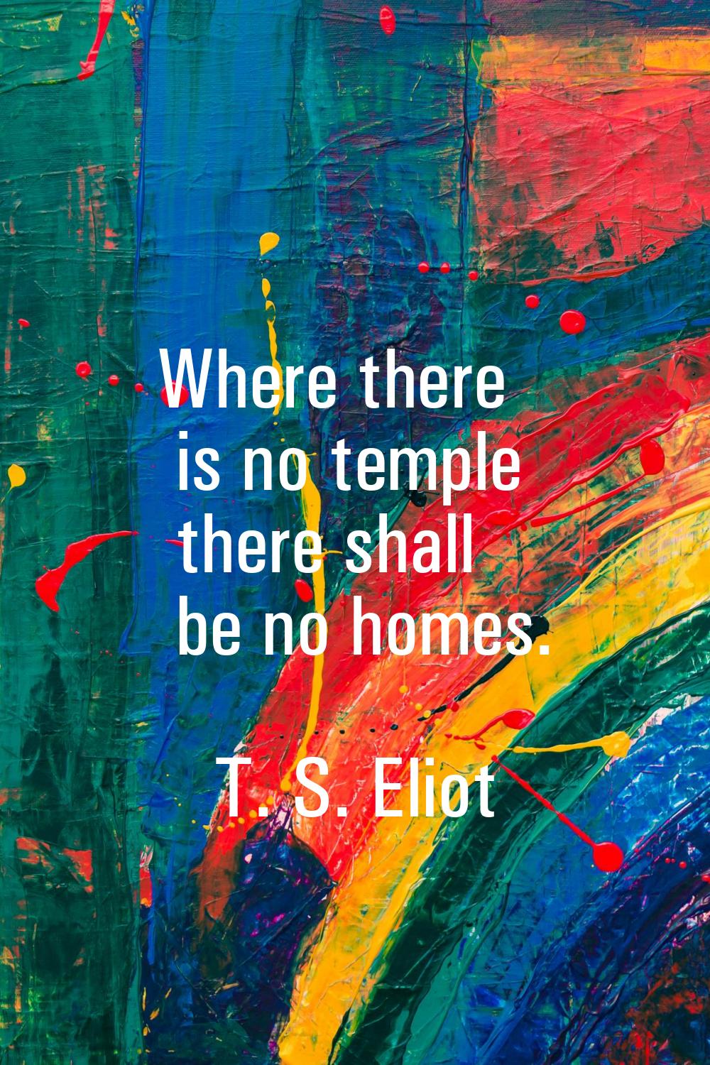Where there is no temple there shall be no homes.