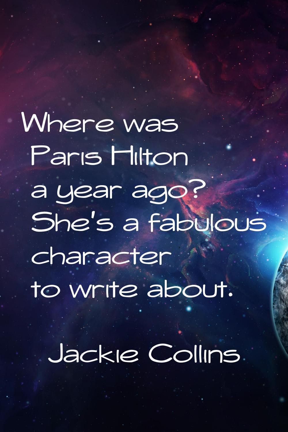 Where was Paris Hilton a year ago? She's a fabulous character to write about.