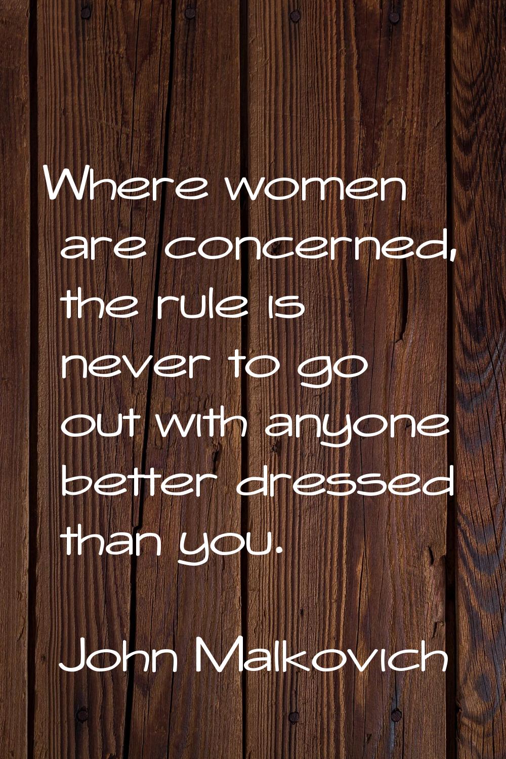 Where women are concerned, the rule is never to go out with anyone better dressed than you.