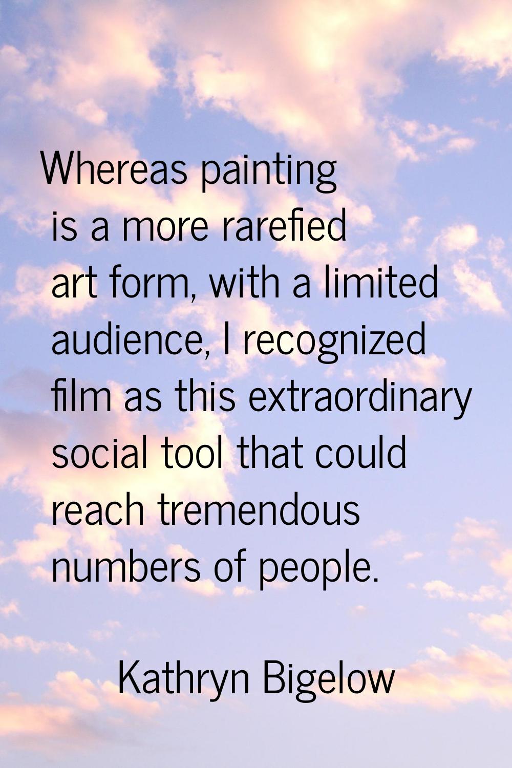 Whereas painting is a more rarefied art form, with a limited audience, I recognized film as this ex
