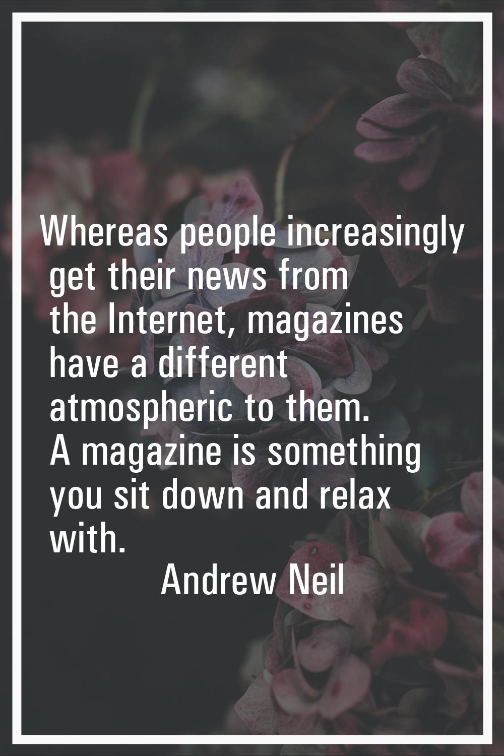 Whereas people increasingly get their news from the Internet, magazines have a different atmospheri