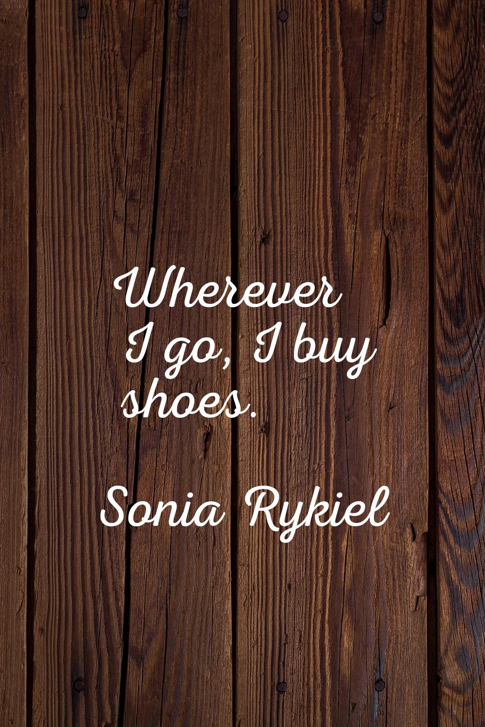 Wherever I go, I buy shoes.