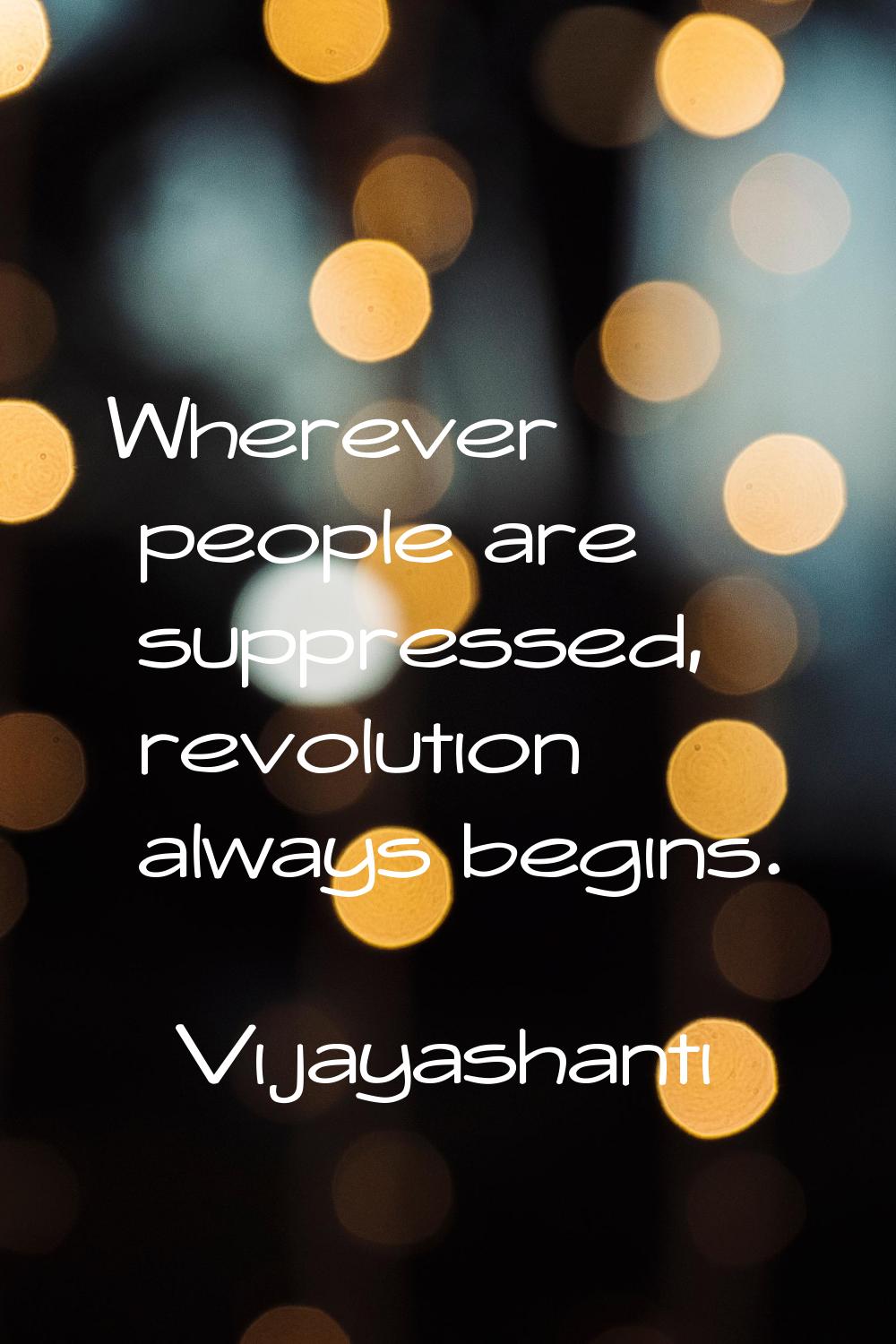 Wherever people are suppressed, revolution always begins.