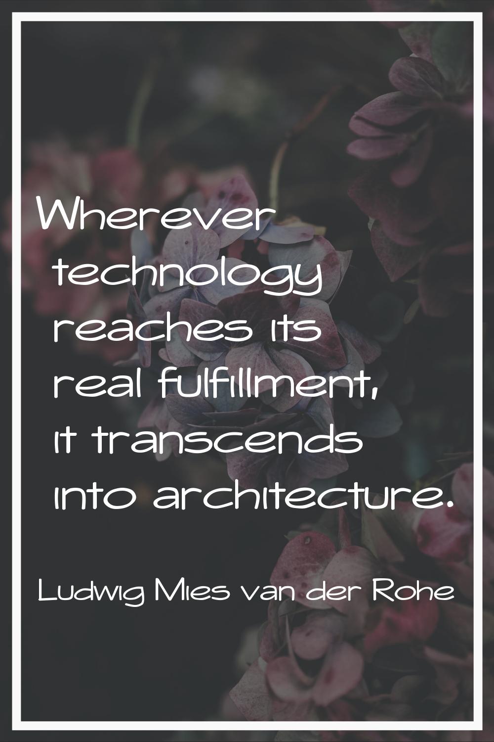 Wherever technology reaches its real fulfillment, it transcends into architecture.