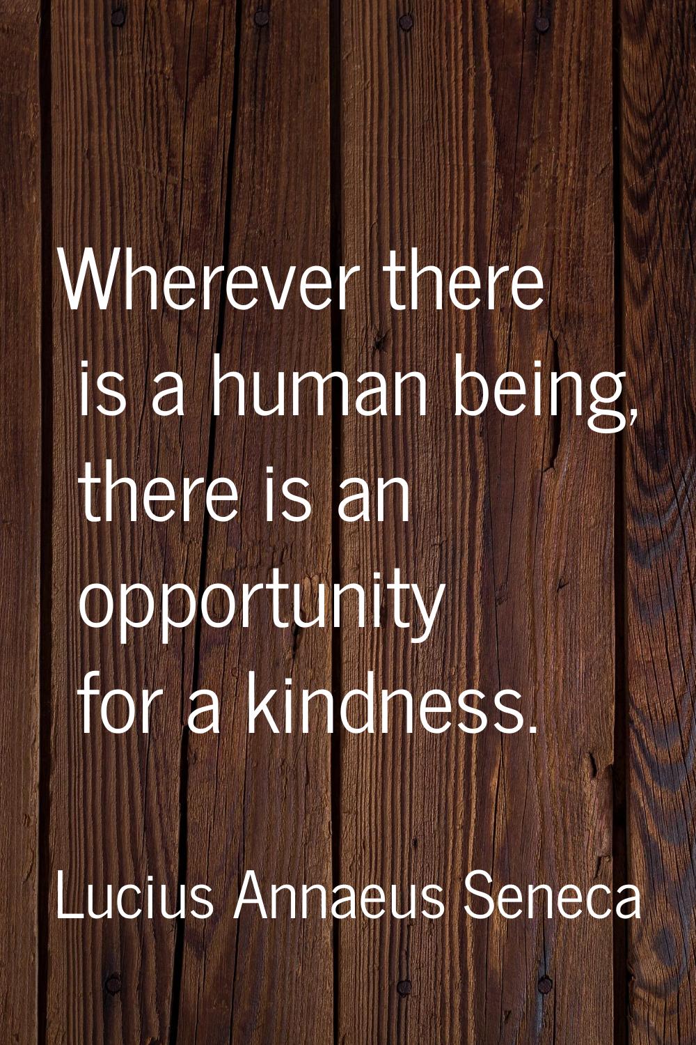 Wherever there is a human being, there is an opportunity for a kindness.