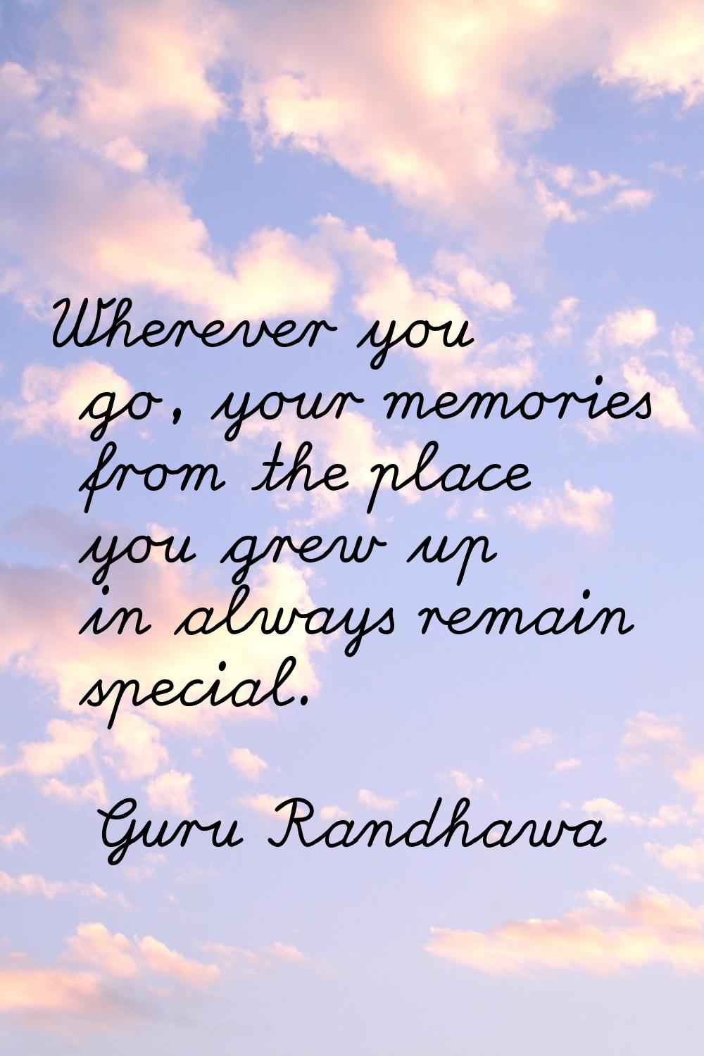 Wherever you go, your memories from the place you grew up in always remain special.