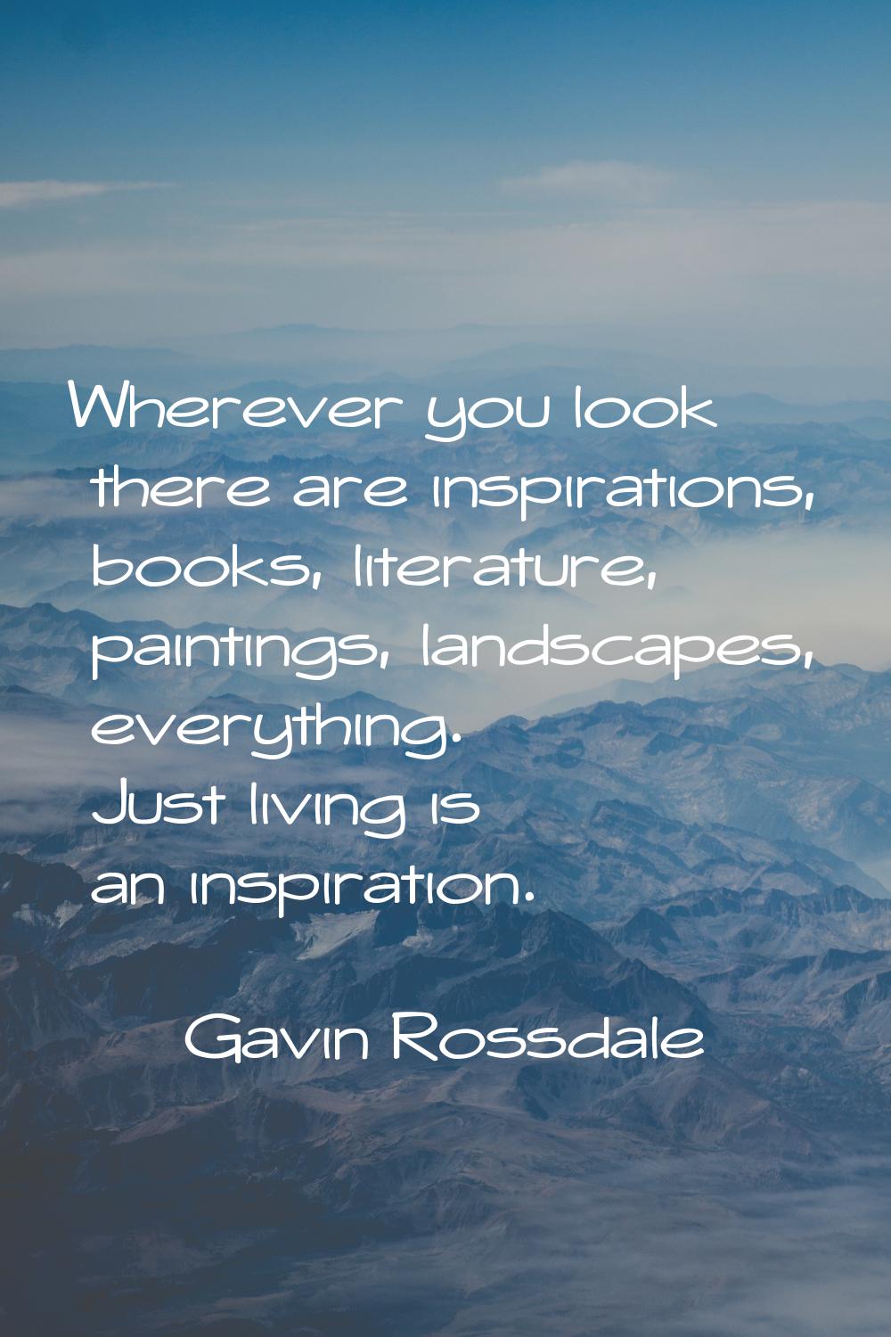 Wherever you look there are inspirations, books, literature, paintings, landscapes, everything. Jus