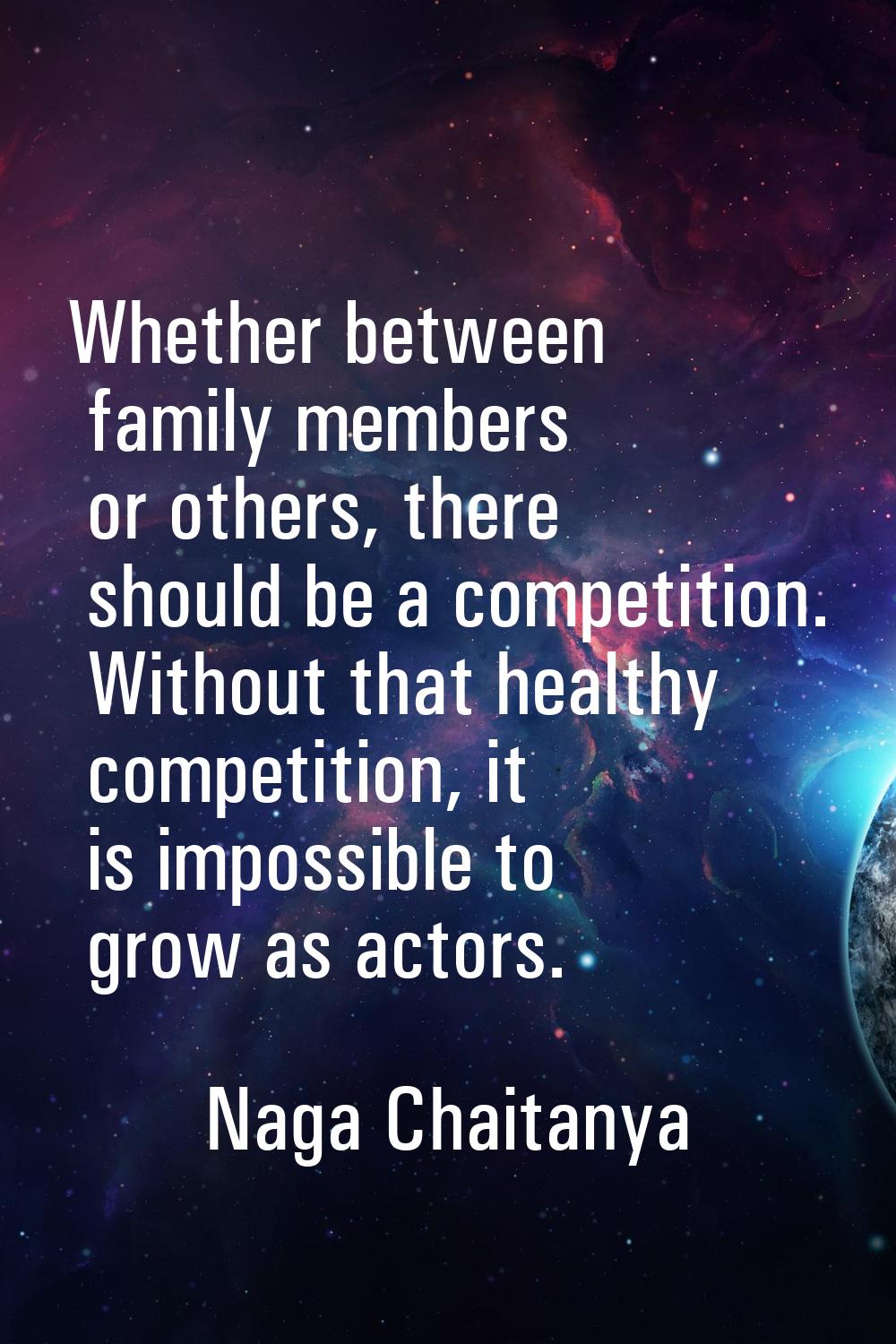 Whether between family members or others, there should be a competition. Without that healthy compe