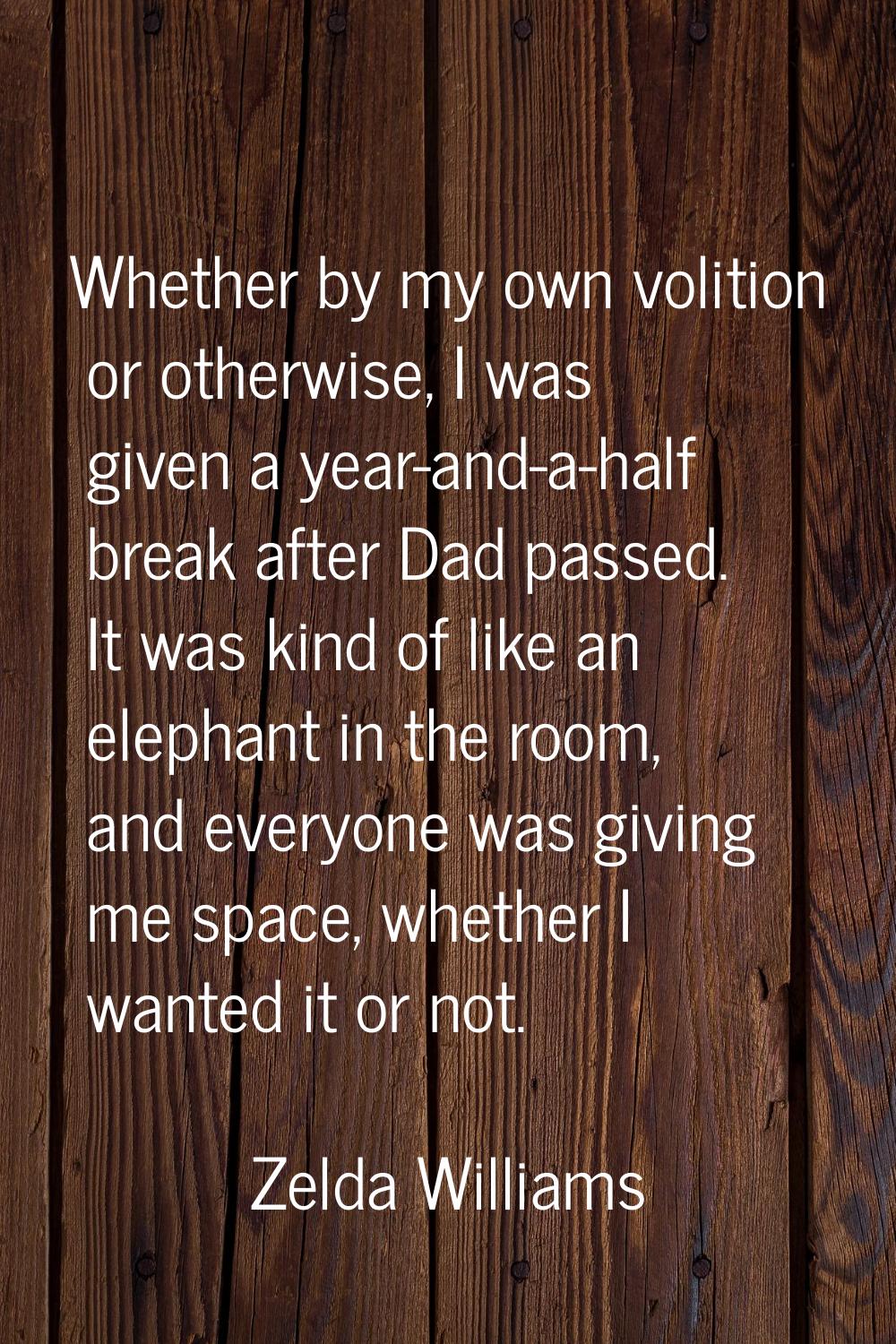Whether by my own volition or otherwise, I was given a year-and-a-half break after Dad passed. It w