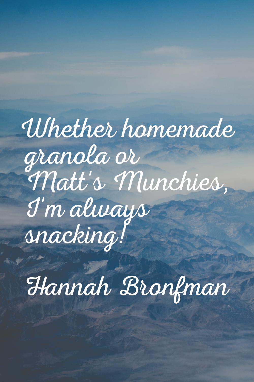 Whether homemade granola or Matt's Munchies, I'm always snacking!