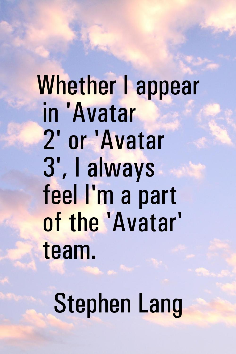 Whether I appear in 'Avatar 2' or 'Avatar 3', I always feel I'm a part of the 'Avatar' team.