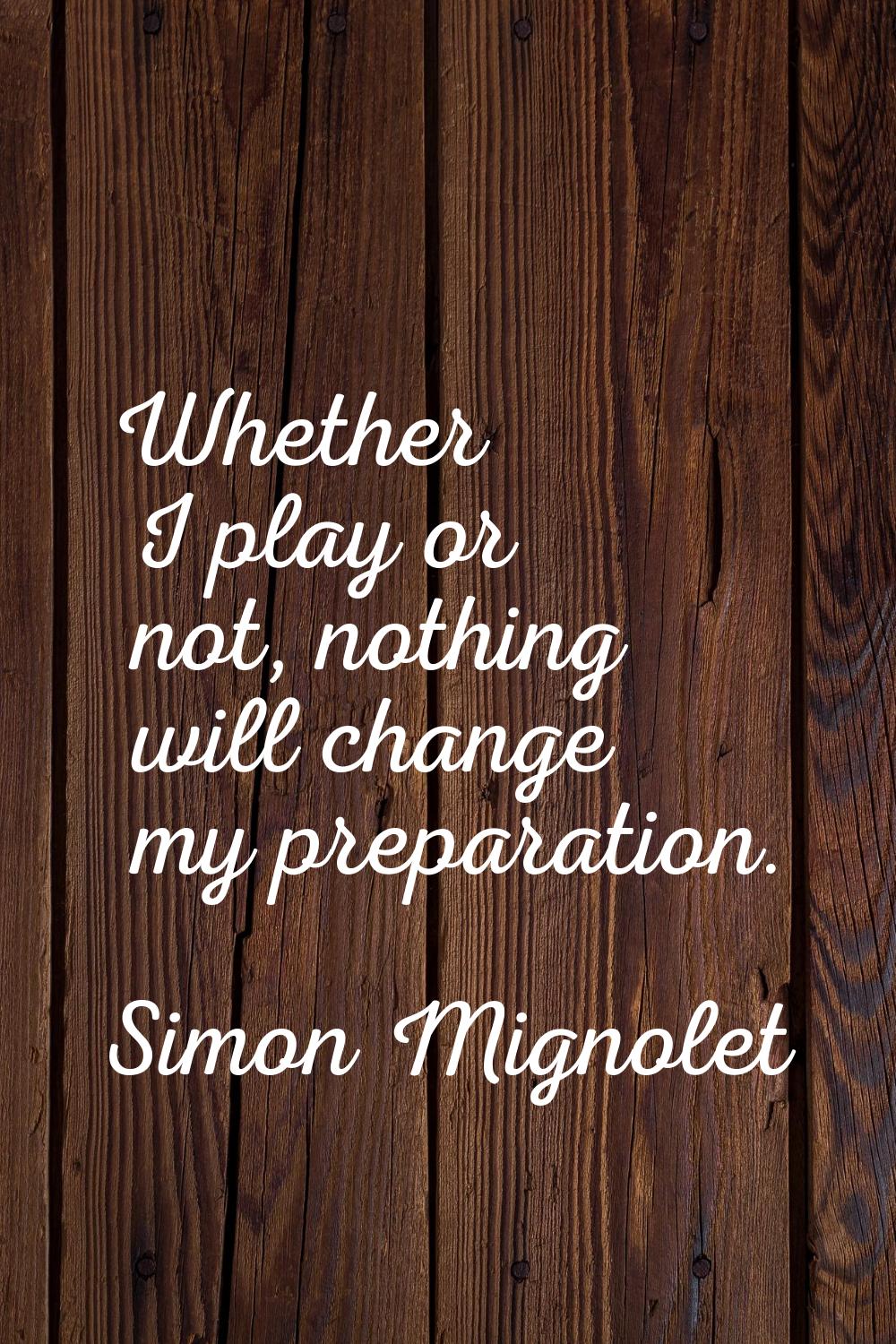Whether I play or not, nothing will change my preparation.