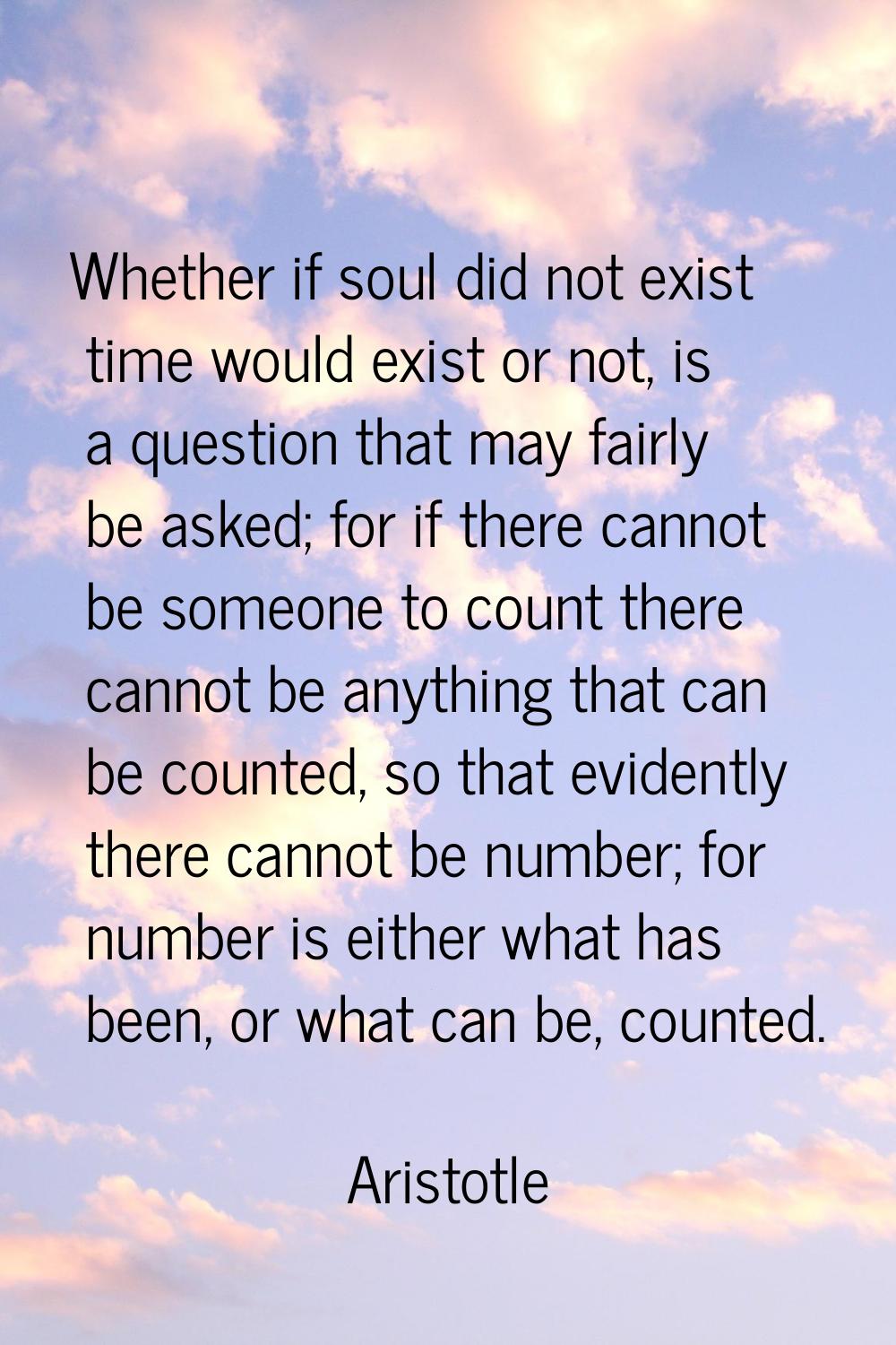 Whether if soul did not exist time would exist or not, is a question that may fairly be asked; for 