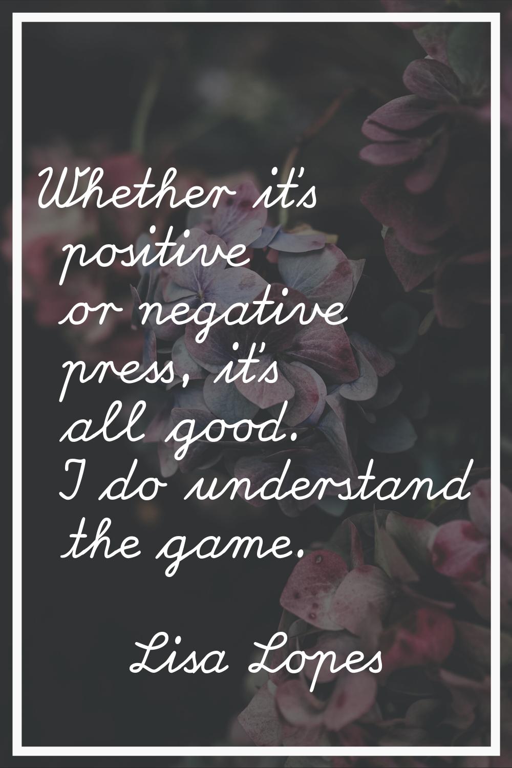 Whether it's positive or negative press, it's all good. I do understand the game.