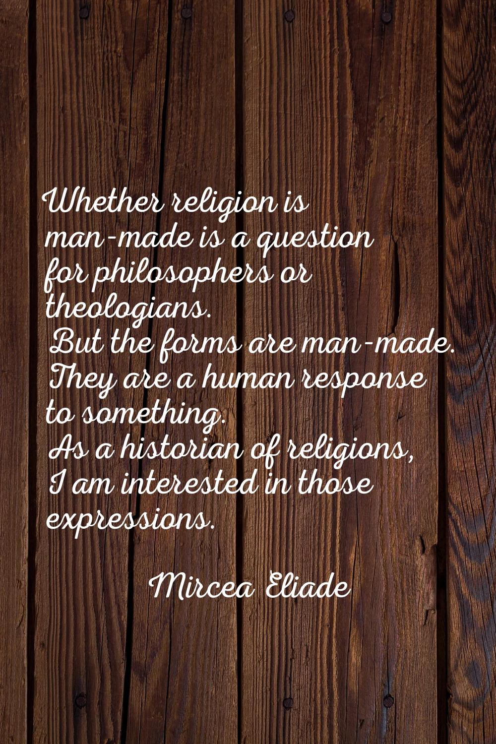 Whether religion is man-made is a question for philosophers or theologians. But the forms are man-m