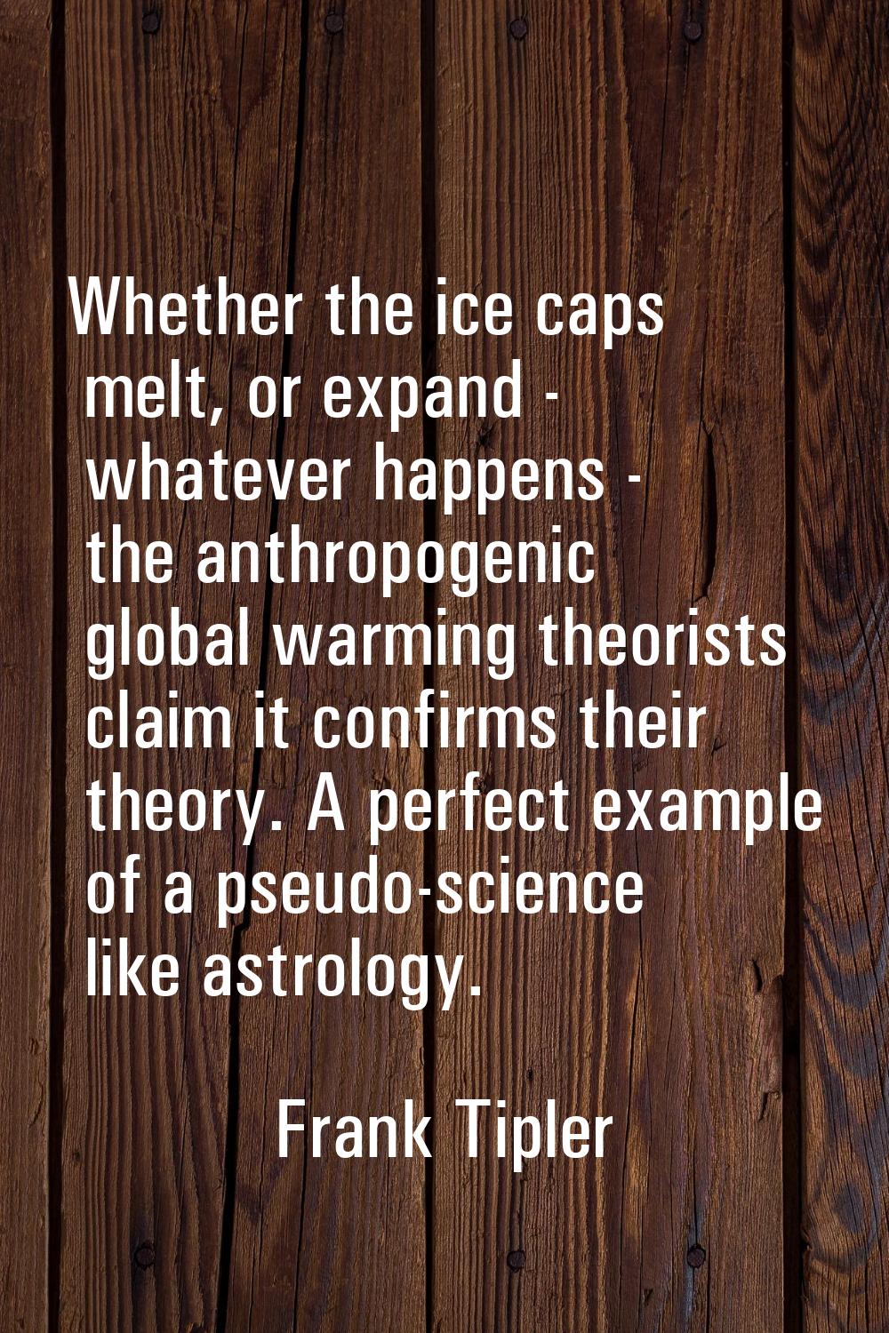 Whether the ice caps melt, or expand - whatever happens - the anthropogenic global warming theorist