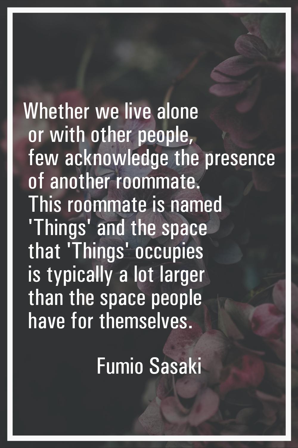 Whether we live alone or with other people, few acknowledge the presence of another roommate. This 
