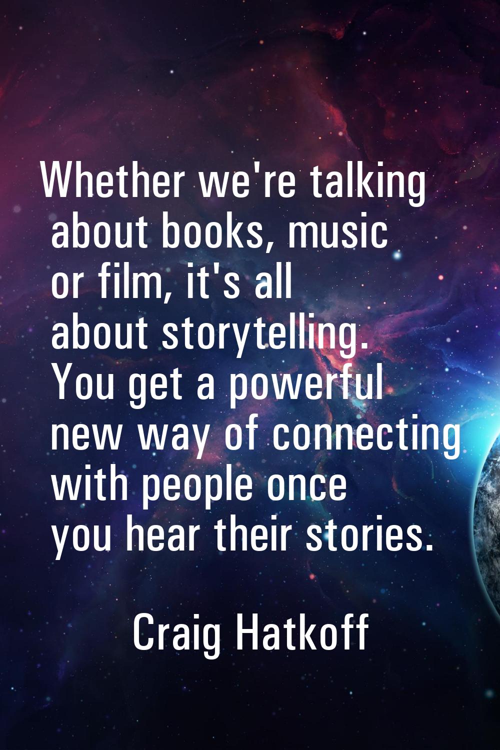 Whether we're talking about books, music or film, it's all about storytelling. You get a powerful n