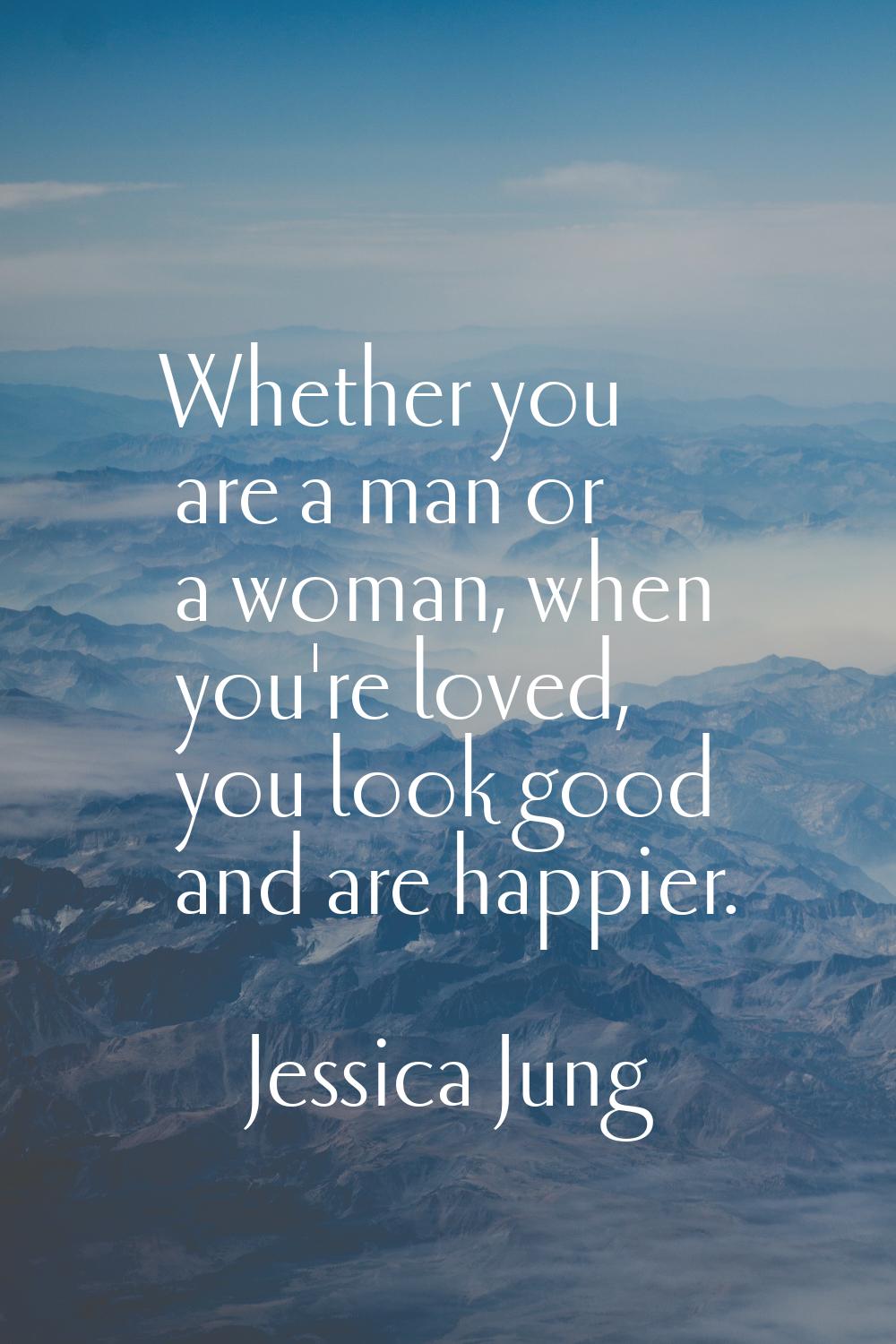 Whether you are a man or a woman, when you're loved, you look good and are happier.