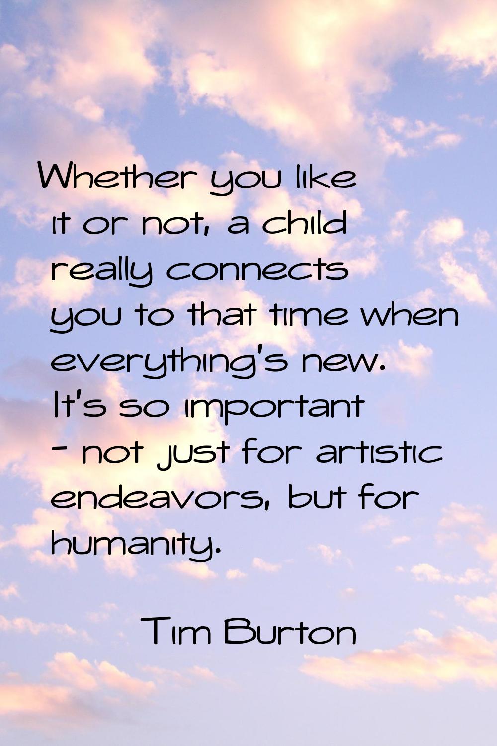 Whether you like it or not, a child really connects you to that time when everything's new. It's so