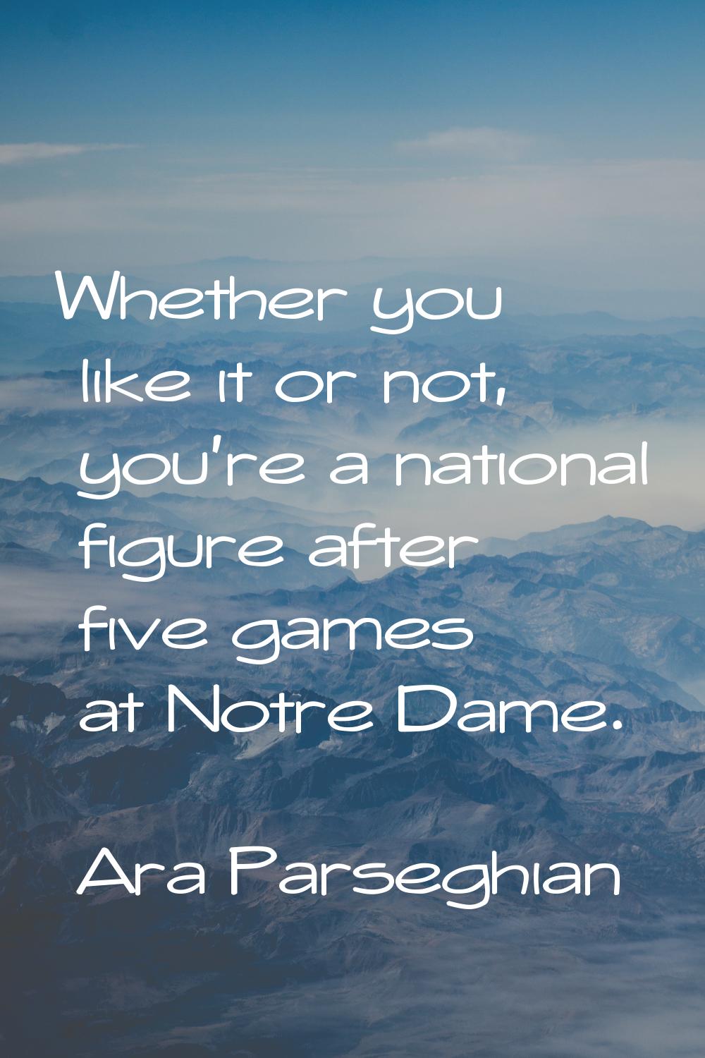 Whether you like it or not, you're a national figure after five games at Notre Dame.