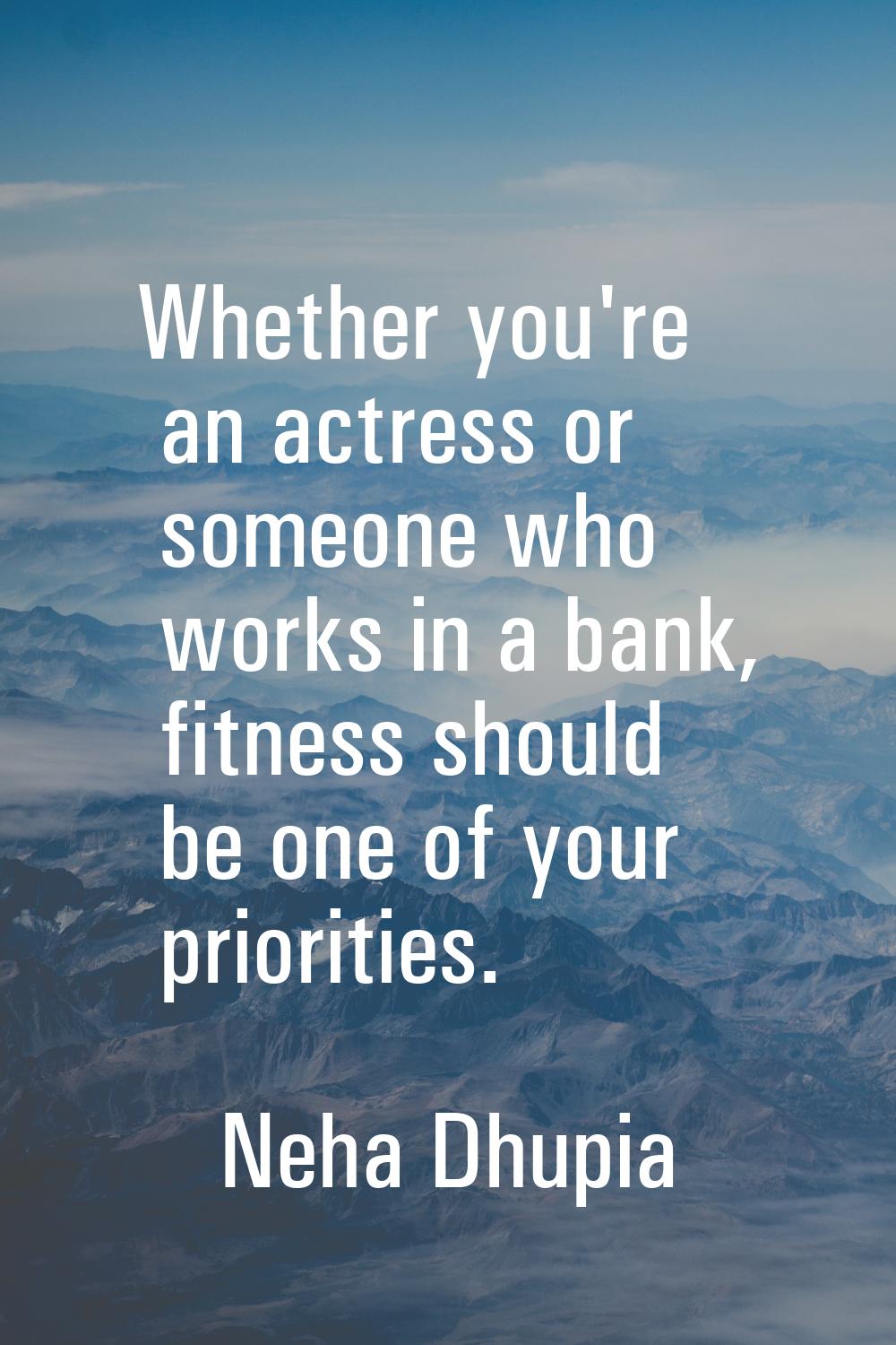 Whether you're an actress or someone who works in a bank, fitness should be one of your priorities.