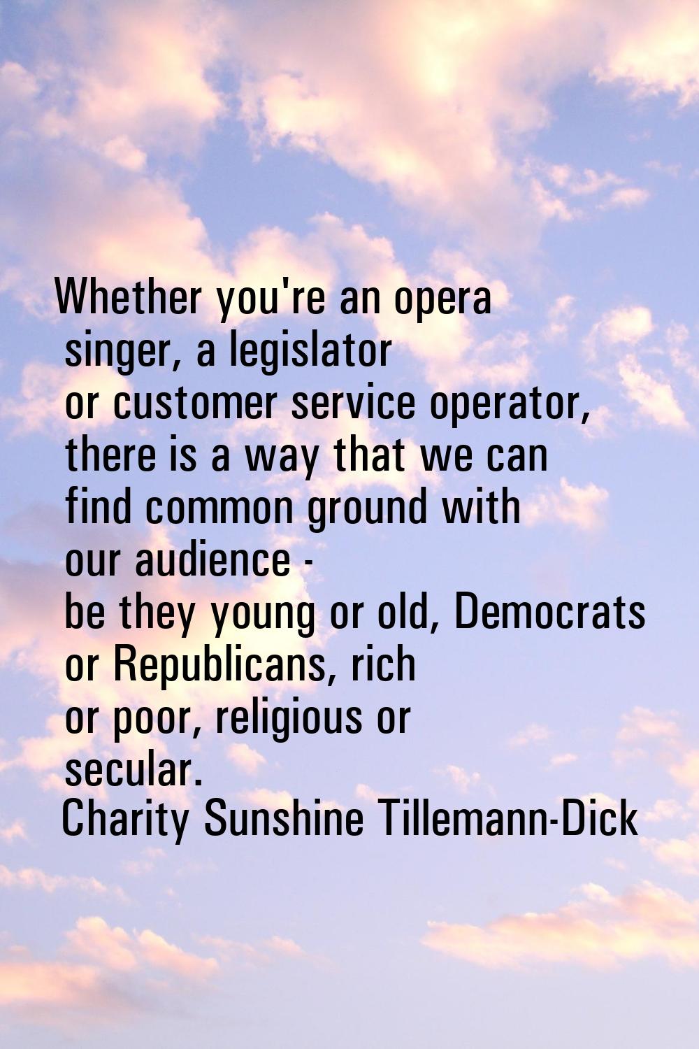 Whether you're an opera singer, a legislator or customer service operator, there is a way that we c