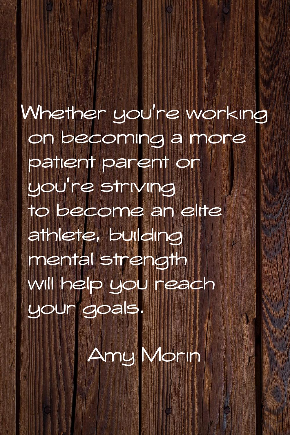 Whether you're working on becoming a more patient parent or you're striving to become an elite athl