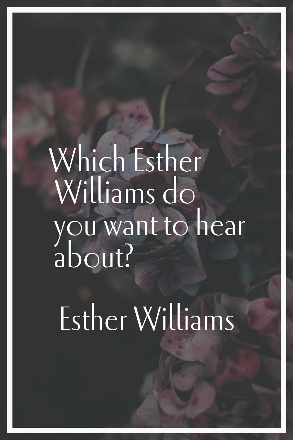 Which Esther Williams do you want to hear about?