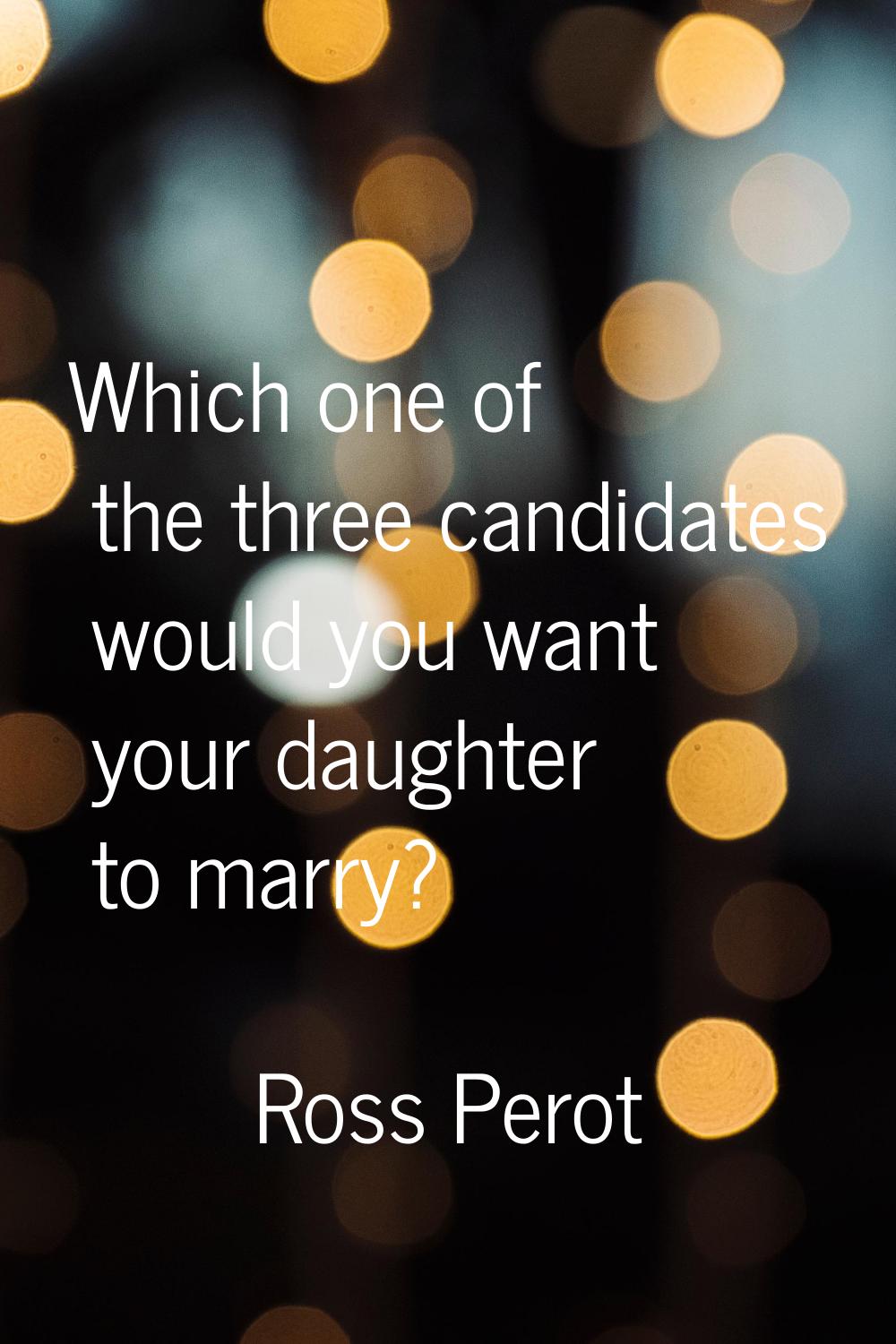 Which one of the three candidates would you want your daughter to marry?
